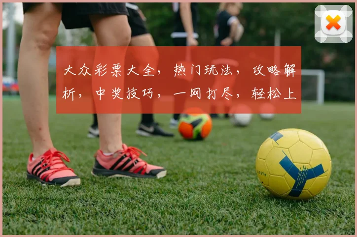 大众彩票大全，热门玩法，攻略解析，中奖技巧，一网打尽，轻松上手