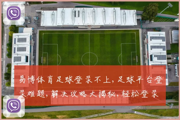 易博体育足球登录不上,足球平台登录难题,解决攻略大揭秘,轻松登录