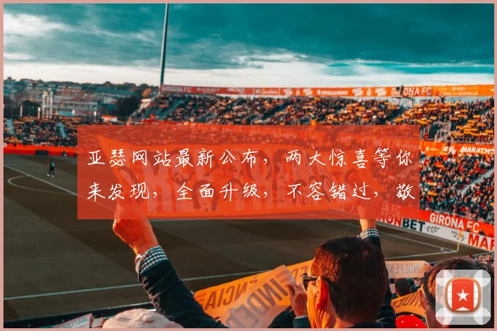 亚瑟网站最新公布，两大惊喜等你来发现，全面升级，不容错过，敬请关注