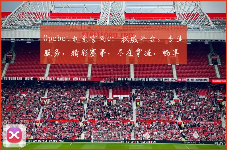 Opebet电竞官网c：权威平台，专业服务，精彩赛事，尽在掌握，畅享电竞乐趣
