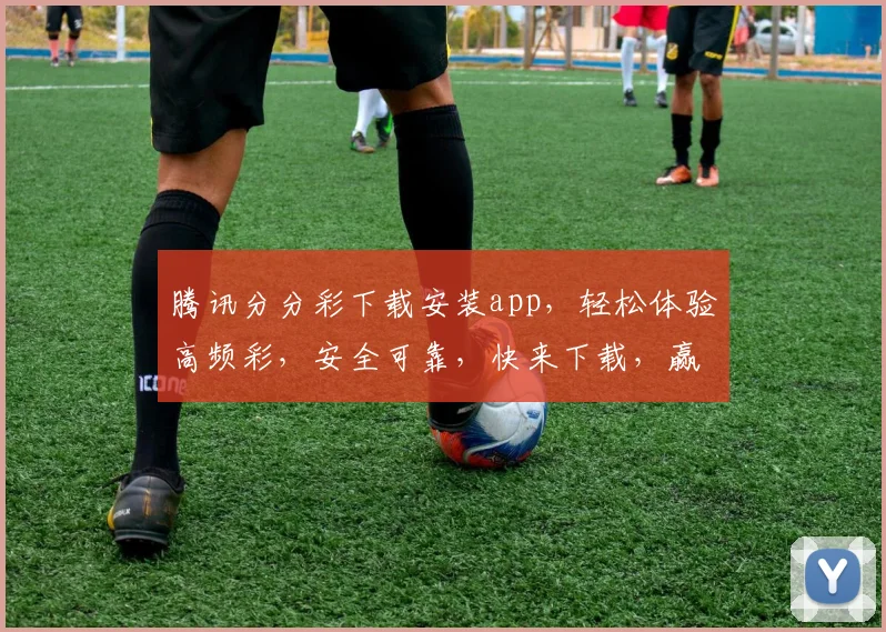 腾讯分分彩下载安装app，轻松体验高频彩，安全可靠，快来下载，赢取大奖